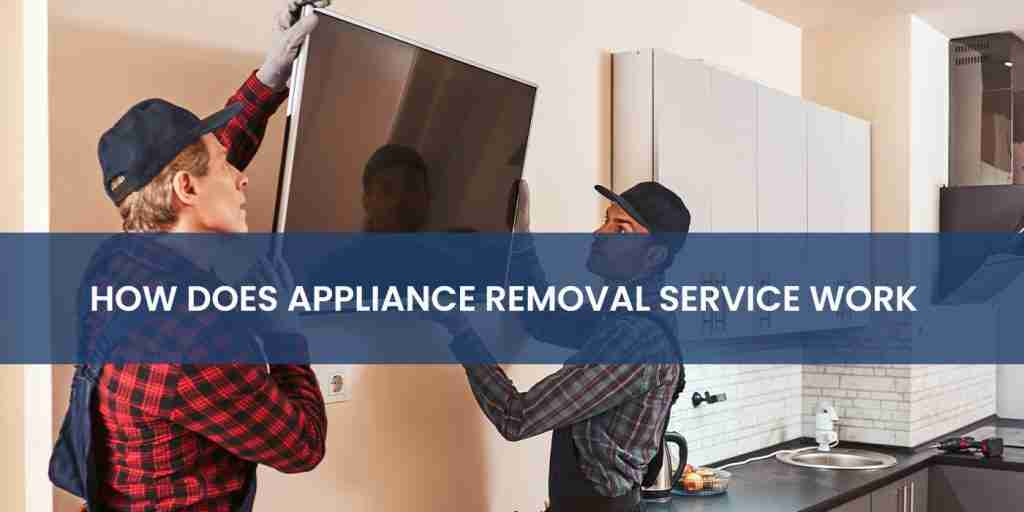 How Does Appliance Removal Service Work?