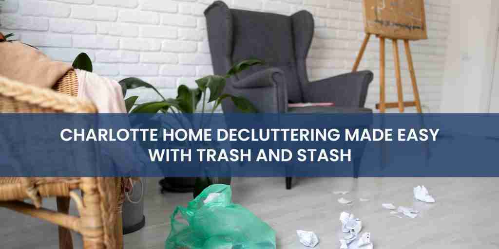 Charlotte Home Decluttering Made Easy with Trash and Stash